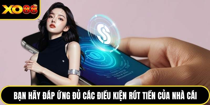 Bạn hãy đáp ứng đủ các điều kiện rút tiền của nhà cái
