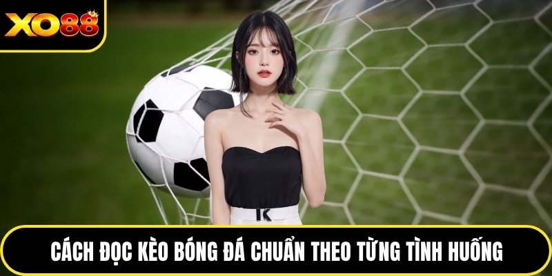 Cách đọc kèo bóng đá chuẩn theo từng tình huống