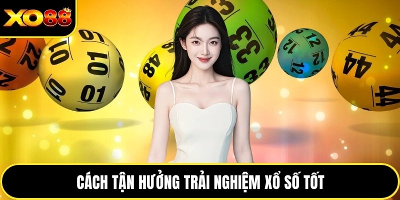 Cách tận hưởng trải nghiệm xổ số tốt