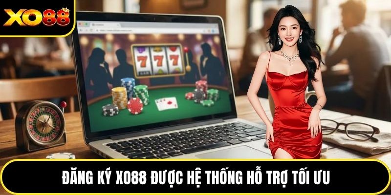 Đăng ký XO88 được hệ thống hỗ trợ tối ưu