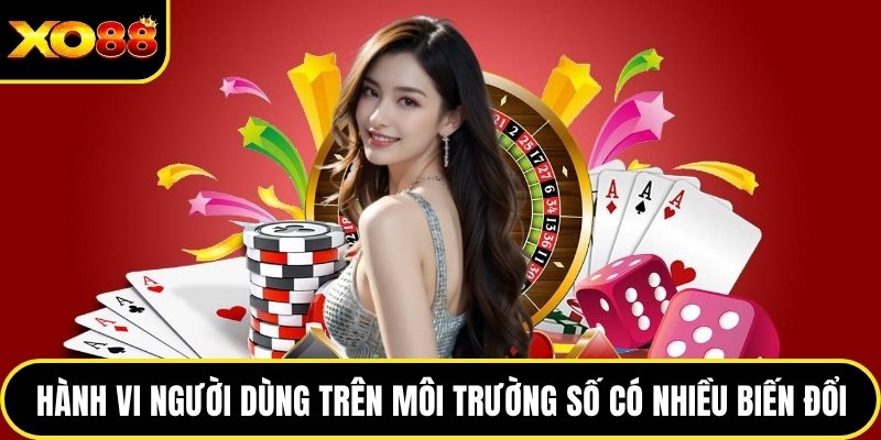 Hành vi người dùng trên môi trường số có nhiều biến đổi
