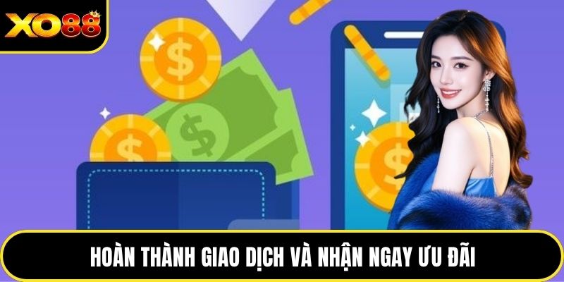 Hoàn thành giao dịch và nhận ngay ưu đãi