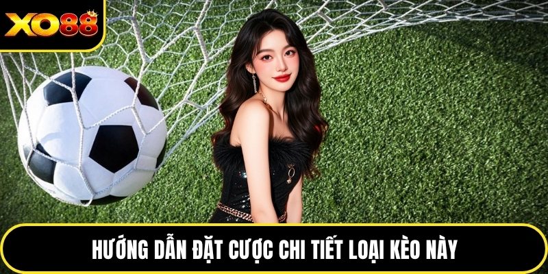 Hướng dẫn đặt cược chi tiết loại kèo này