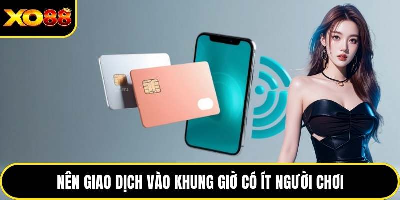 Nên giao dịch vào khung giờ có ít người chơi