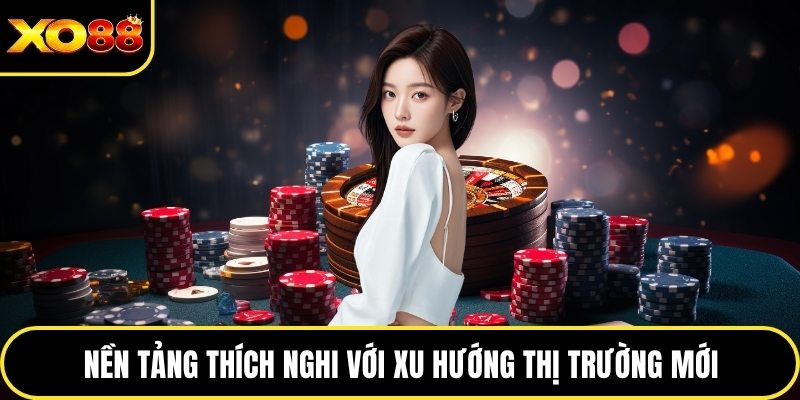 Nền tảng thích nghi với xu hướng thị trường mới