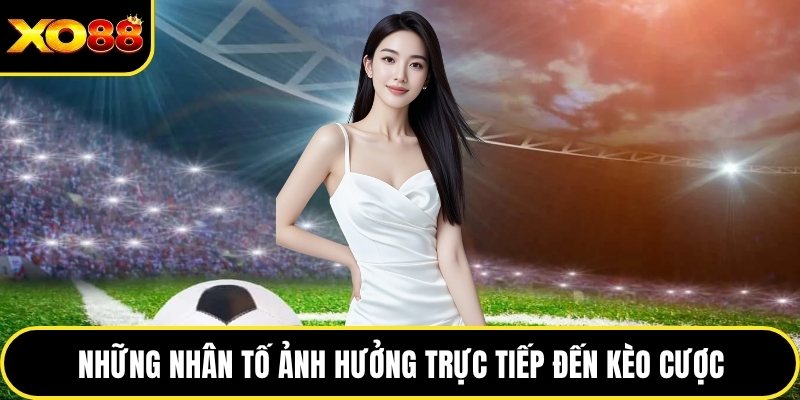 Những nhân tố ảnh hưởng trực tiếp đến kèo cược