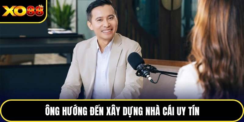 Ông hướng đến xây dựng nhà cái uy tín
