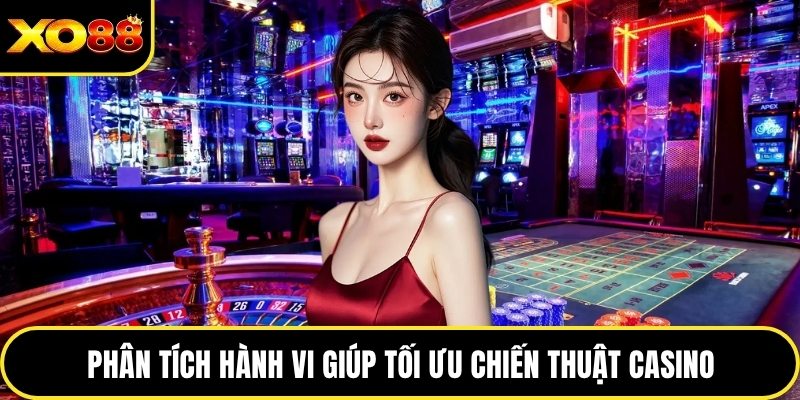 Phân tích hành vi giúp tối ưu chiến thuật casino