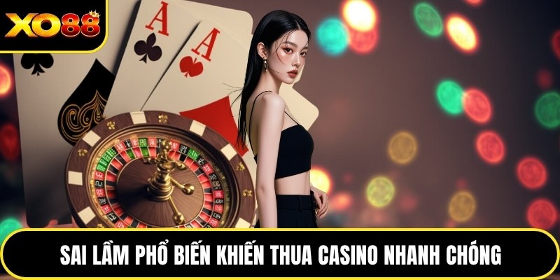 Sai lầm phổ biến khiến thua casino nhanh chóng