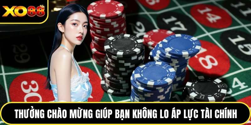 Thưởng chào mừng giúp bạn không lo áp lực tài chính