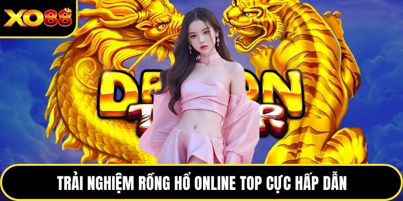 Trải nghiệm rồng hổ online top cực hấp dẫn