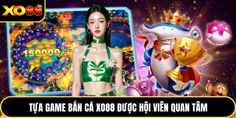 Tựa game bắn cá XO88 được hội viên quan tâm