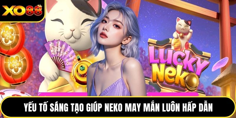 Yếu tố sáng tạo giúp Neko may mắn luôn hấp dẫn